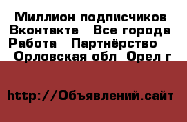 Миллион подписчиков Вконтакте - Все города Работа » Партнёрство   . Орловская обл.,Орел г.